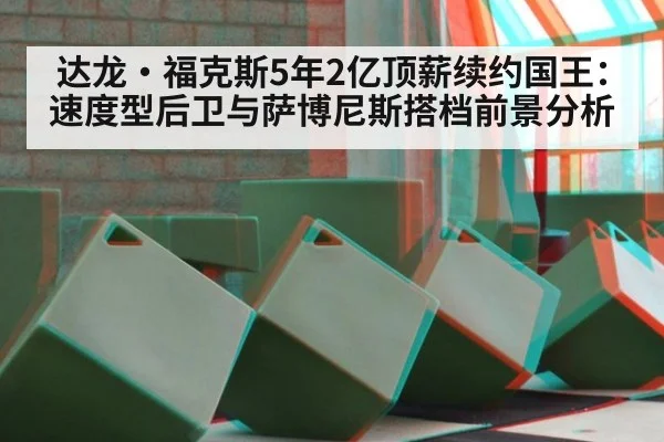 达龙·福克斯5年2亿顶薪续约国王：速度型后卫与萨博尼斯搭档前景分析
