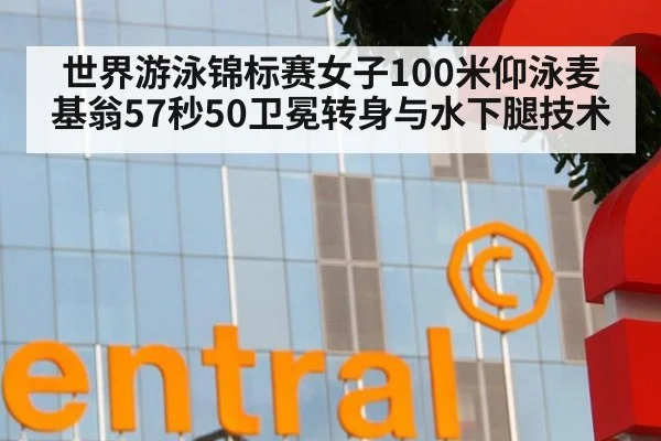 世界游泳锦标赛女子100米仰泳麦基翁57秒50卫冕转身与水下腿技术